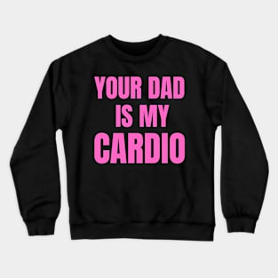 Your Dad Is My Cardio Crewneck Sweatshirt